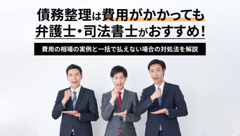 債務整理は費用がかかっても弁護士・司法書士がおすすめ！費用の相場の実例と一括で払えない場合の対処法を解説